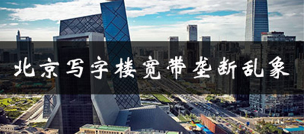 北京寫字樓寬帶壟斷怎么辦？工信部官宣